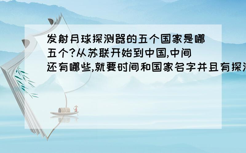 发射月球探测器的五个国家是哪五个?从苏联开始到中国,中间还有哪些,就要时间和国家名字并且有探测器的名字 注意：是按顺序的~