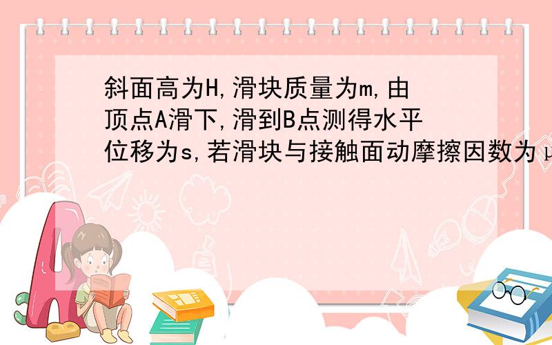 斜面高为H,滑块质量为m,由顶点A滑下,滑到B点测得水平位移为s,若滑块与接触面动摩擦因数为μ.求滑块由A到B,外力对滑块所做的总功是多少?图表述：斜面倾角θ，A在斜面顶点，B在水平面上。