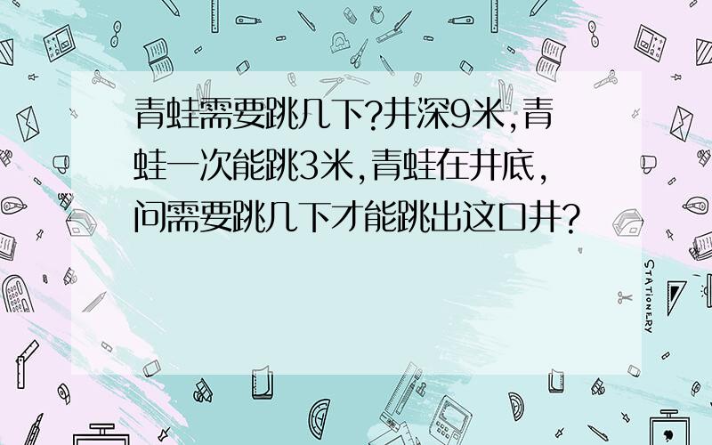 青蛙需要跳几下?井深9米,青蛙一次能跳3米,青蛙在井底,问需要跳几下才能跳出这口井?