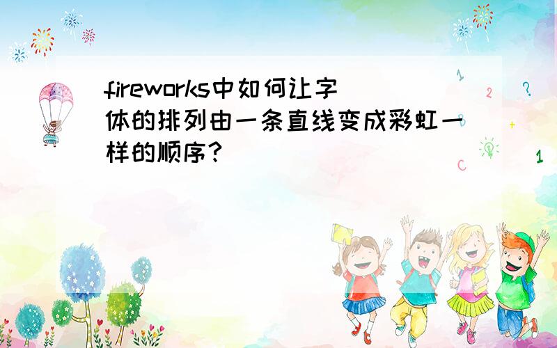 fireworks中如何让字体的排列由一条直线变成彩虹一样的顺序?