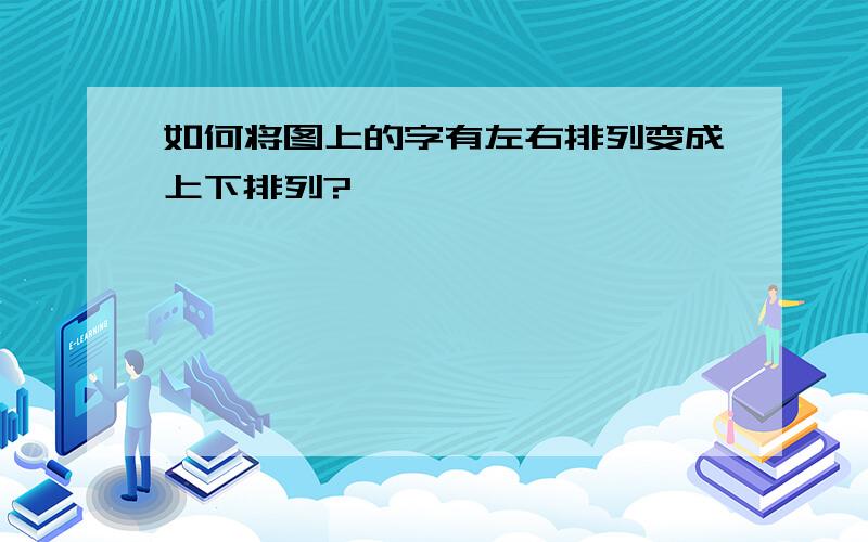 如何将图上的字有左右排列变成上下排列?