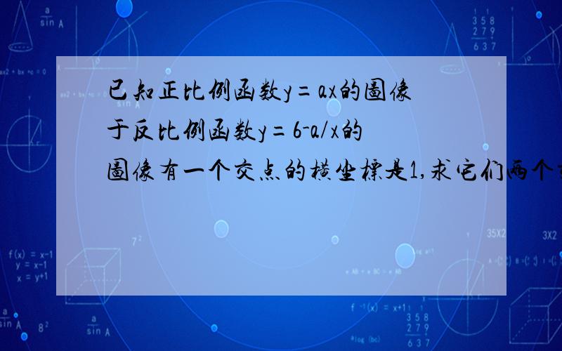 已知正比例函数y=ax的图像于反比例函数y=6-a/x的图像有一个交点的横坐标是1,求它们两个交点的坐标.