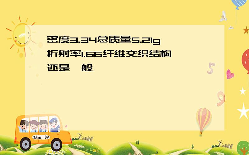 密度3.34总质量5.21g折射率1.66纤维交织结构 还是一般