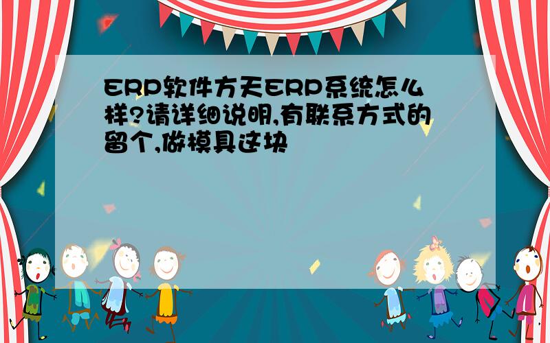 ERP软件方天ERP系统怎么样?请详细说明,有联系方式的留个,做模具这块