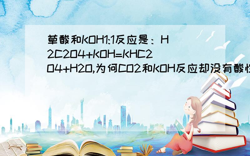 草酸和KOH1:1反应是：H2C2O4+KOH=KHC2O4+H2O,为何CO2和KOH反应却没有酸性