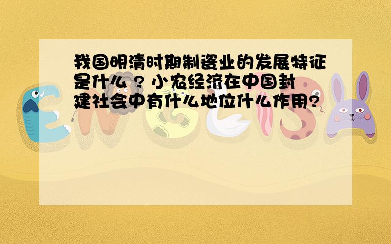 我国明清时期制瓷业的发展特征是什么 ? 小农经济在中国封建社会中有什么地位什么作用?