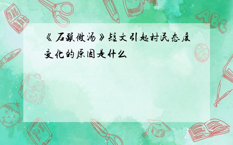 《石头做汤》短文引起村民态度变化的原因是什么