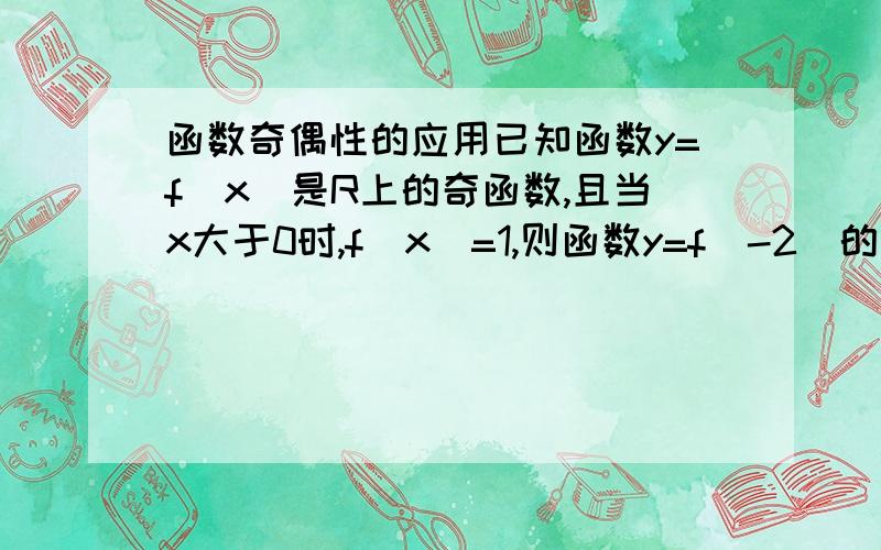 函数奇偶性的应用已知函数y=f(x)是R上的奇函数,且当x大于0时,f(x)=1,则函数y=f(-2)的值是