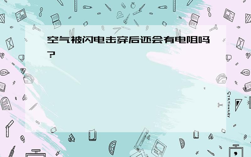 空气被闪电击穿后还会有电阻吗?