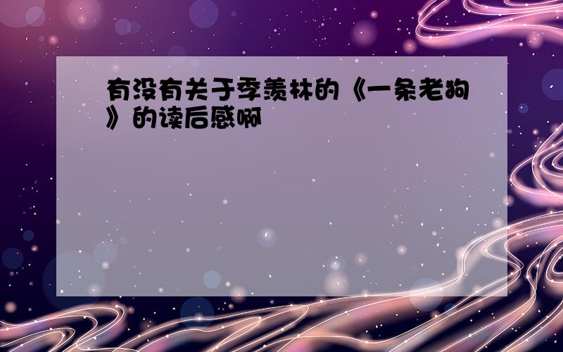 有没有关于季羡林的《一条老狗》的读后感啊