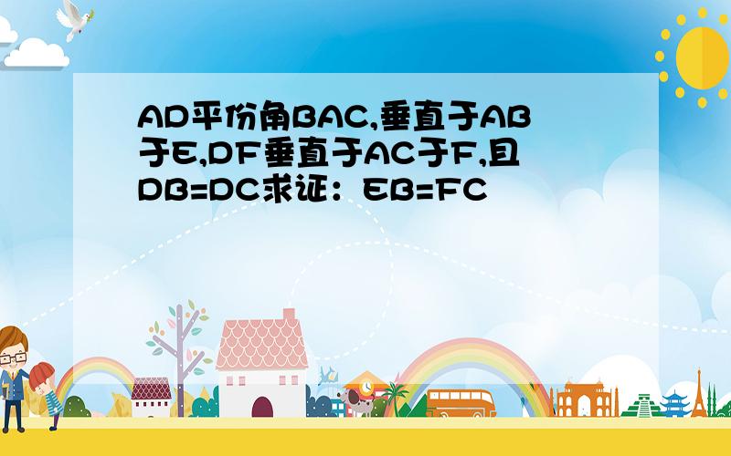 AD平份角BAC,垂直于AB于E,DF垂直于AC于F,且DB=DC求证：EB=FC