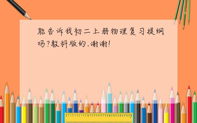 能告诉我初二上册物理复习提纲吗?教科版的.谢谢!