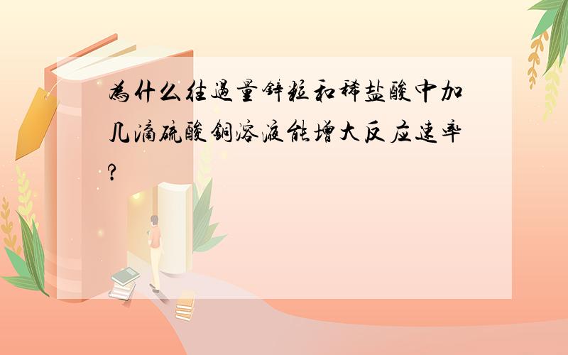 为什么往过量锌粒和稀盐酸中加几滴硫酸铜溶液能增大反应速率?