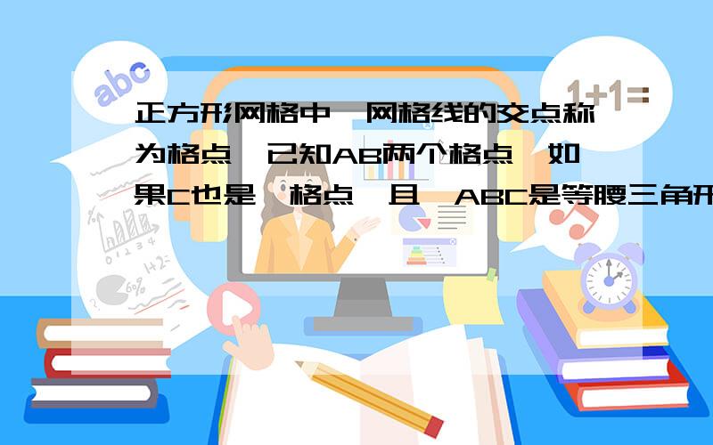 正方形网格中,网格线的交点称为格点,已知AB两个格点,如果C也是一格点,且△ABC是等腰三角形.那么请详细画出点C的位置.共八种.以AB为底边四个,以AB为腰四个.