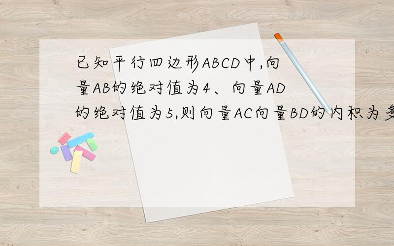 已知平行四边形ABCD中,向量AB的绝对值为4、向量AD的绝对值为5,则向量AC向量BD的内积为多少?