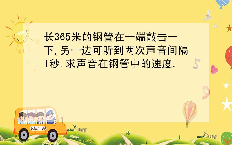 长365米的钢管在一端敲击一下,另一边可听到两次声音间隔1秒.求声音在钢管中的速度.