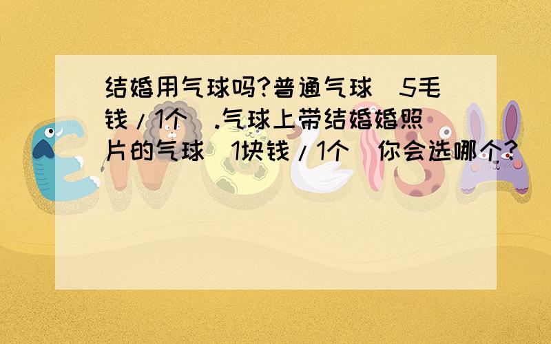 结婚用气球吗?普通气球（5毛钱/1个）.气球上带结婚婚照片的气球（1块钱/1个）你会选哪个?