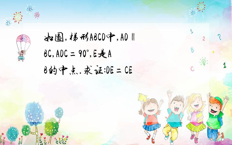 如图,梯形ABCD中,AD‖BC,ADC=90°,E是AB的中点.求证:DE=CE