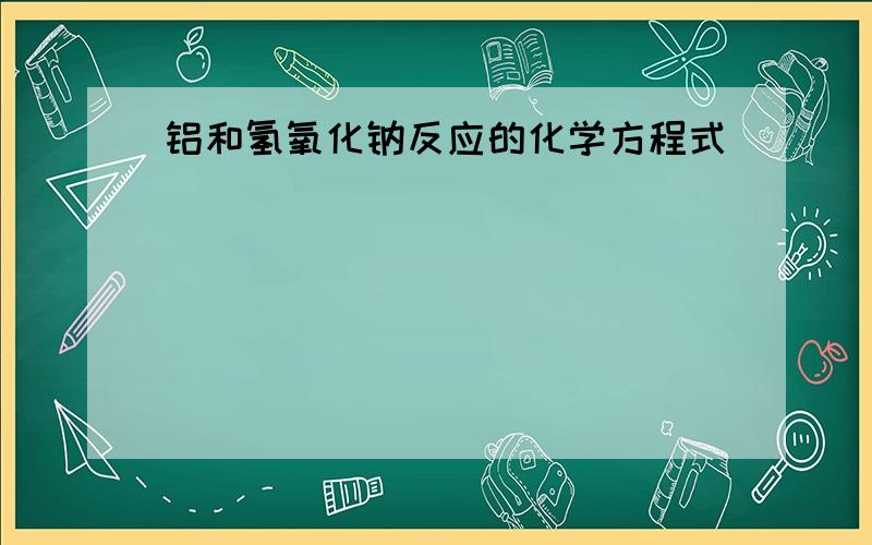 铝和氢氧化钠反应的化学方程式