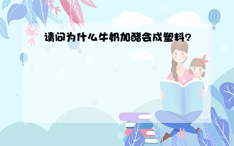 请问为什么牛奶加醋会成塑料?