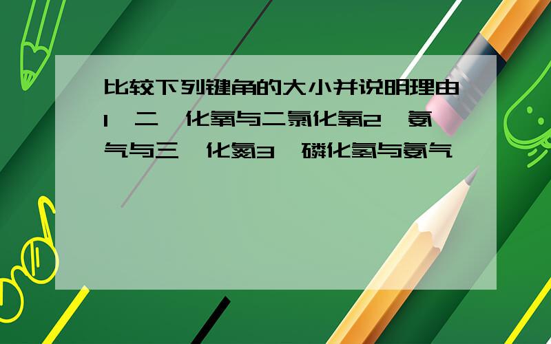 比较下列键角的大小并说明理由1,二氟化氧与二氯化氧2,氨气与三氟化氮3,磷化氢与氨气