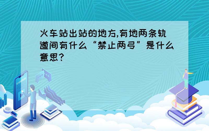 火车站出站的地方,有地两条轨道间有什么“禁止两弓”是什么意思?