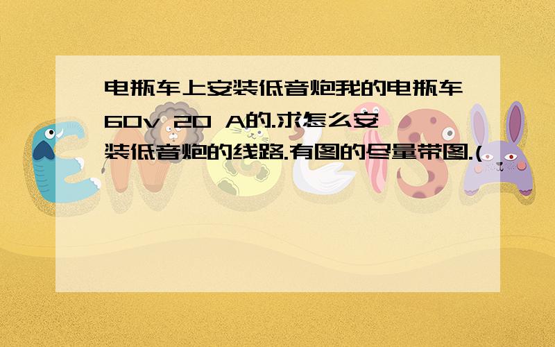 电瓶车上安装低音炮我的电瓶车60v 20 A的.求怎么安装低音炮的线路.有图的尽量带图.(′▽`〃)12v的低音炮