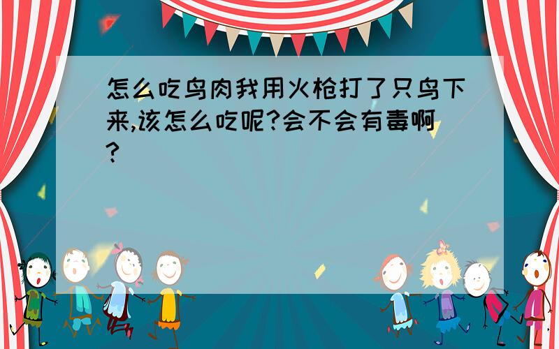 怎么吃鸟肉我用火枪打了只鸟下来,该怎么吃呢?会不会有毒啊?