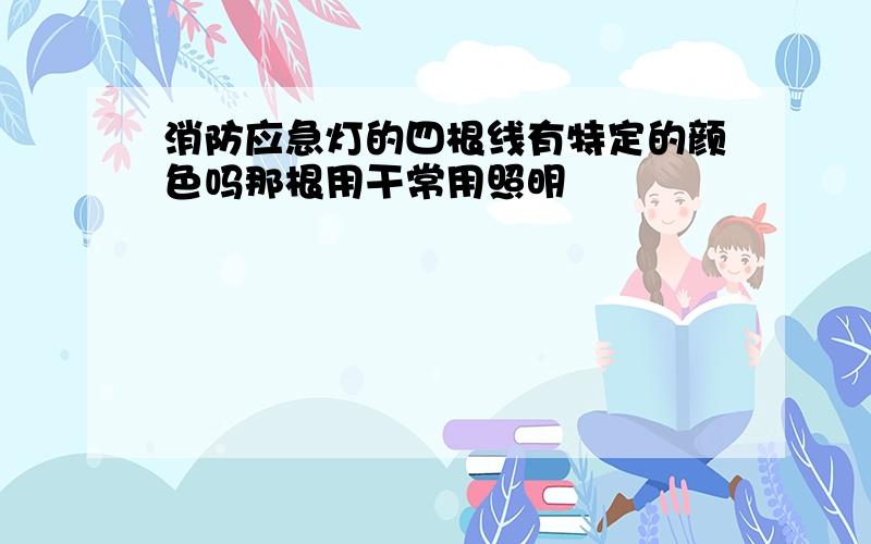 消防应急灯的四根线有特定的颜色吗那根用干常用照明