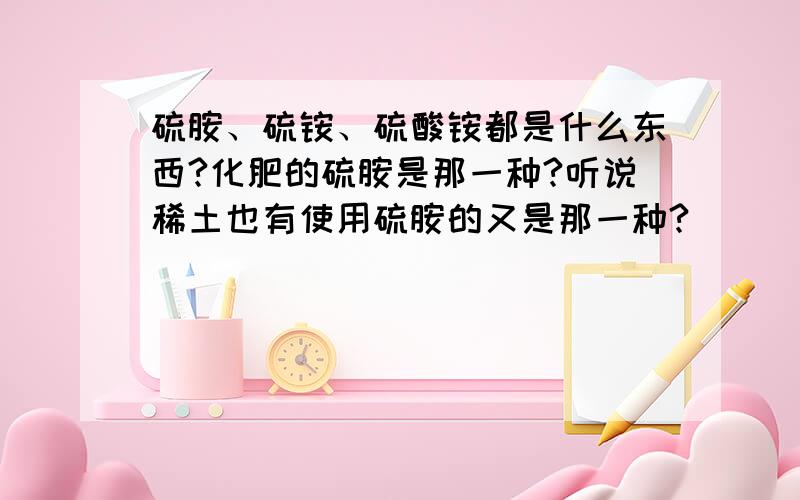 硫胺、硫铵、硫酸铵都是什么东西?化肥的硫胺是那一种?听说稀土也有使用硫胺的又是那一种?