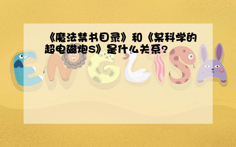 《魔法禁书目录》和《某科学的超电磁炮S》是什么关系?