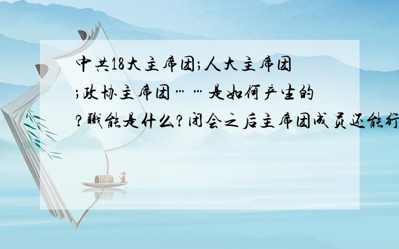 中共18大主席团；人大主席团；政协主席团……是如何产生的?职能是什么?闭会之后主席团成员还能行使主席团权力吗?