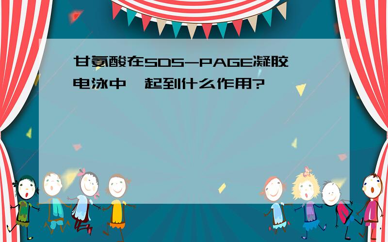 甘氨酸在SDS-PAGE凝胶电泳中,起到什么作用?