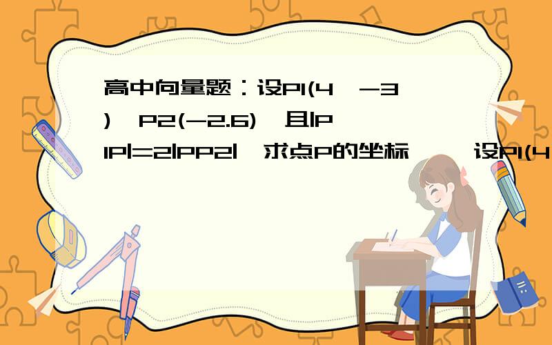 高中向量题：设P1(4,-3),P2(-2.6),且|P1P|=2|PP2|,求点P的坐标→ →设P1(4,-3),P2(-2.6),且|P1P|=|PP2|,求点P的坐标