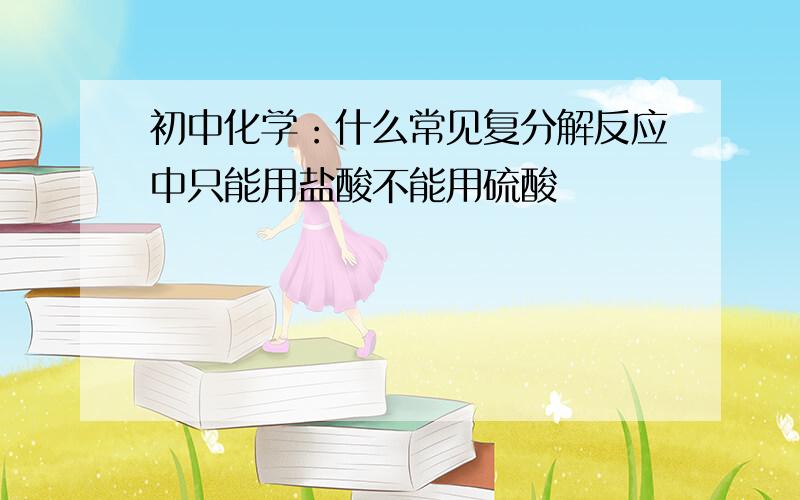 初中化学：什么常见复分解反应中只能用盐酸不能用硫酸