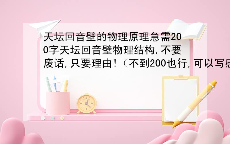 天坛回音壁的物理原理急需200字天坛回音壁物理结构,不要废话,只要理由!（不到200也行,可以写感受占字）好的另加财富!