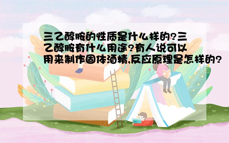 三乙醇胺的性质是什么样的?三乙醇胺有什么用途?有人说可以用来制作固体酒精,反应原理是怎样的?