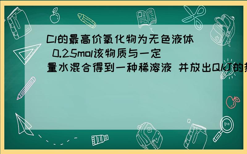 Cl的最高价氧化物为无色液体 0.25mol该物质与一定量水混合得到一种稀溶液 并放出QkJ的热量 写出该反映的热化学方程式