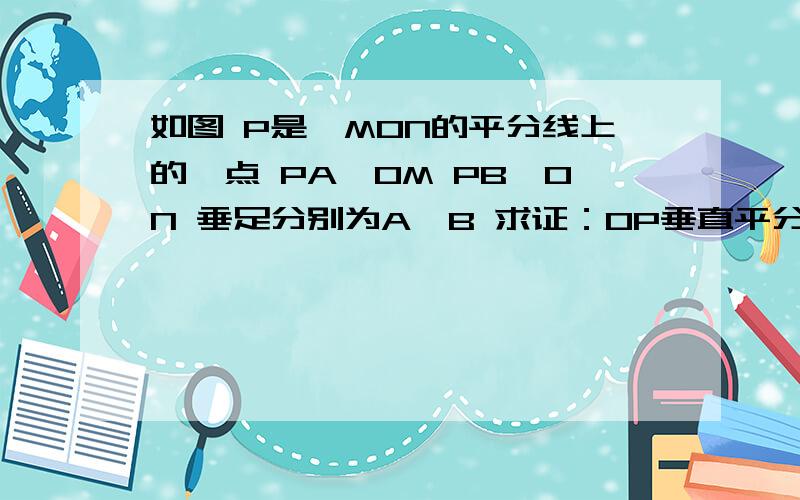 如图 P是∠MON的平分线上的一点 PA⊥OM PB⊥ON 垂足分别为A、B 求证：OP垂直平分AB