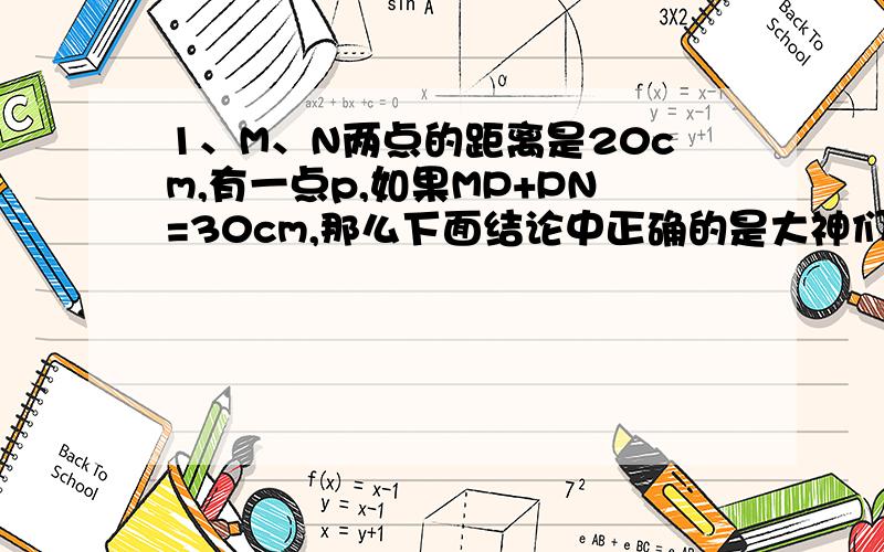 1、M、N两点的距离是20cm,有一点p,如果MP+PN=30cm,那么下面结论中正确的是大神们帮帮忙A、点p必在线段MN上 B、点p必在直线MN外 C、点p必在直线MN上 D、点p可能在直线MN上,也可能在直线MN外