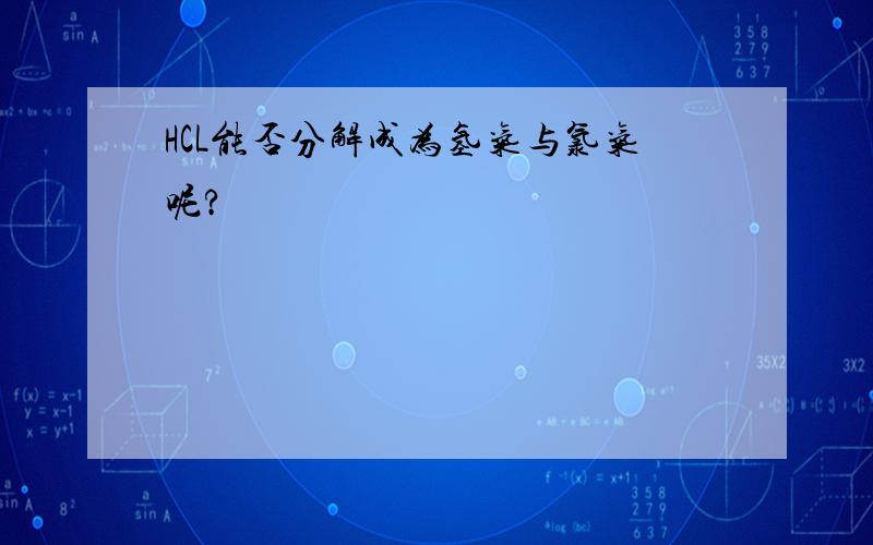 HCL能否分解成为氢气与氯气呢?