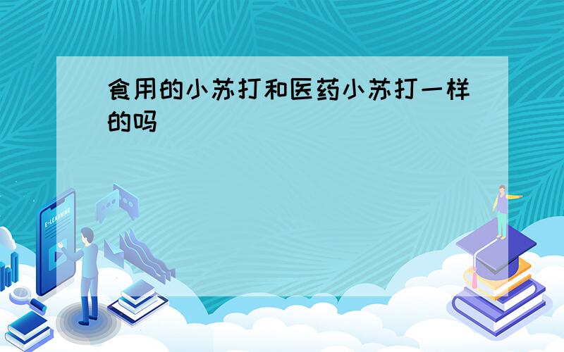 食用的小苏打和医药小苏打一样的吗