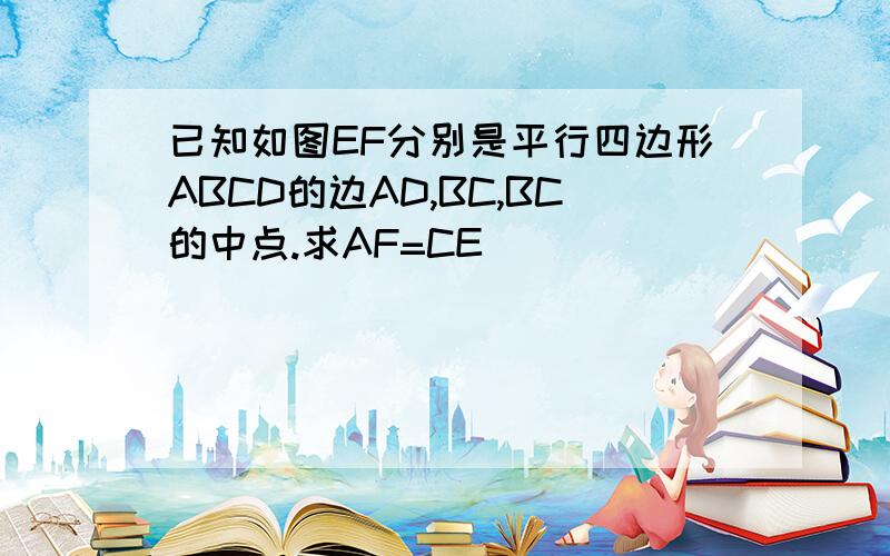 已知如图EF分别是平行四边形ABCD的边AD,BC,BC的中点.求AF=CE