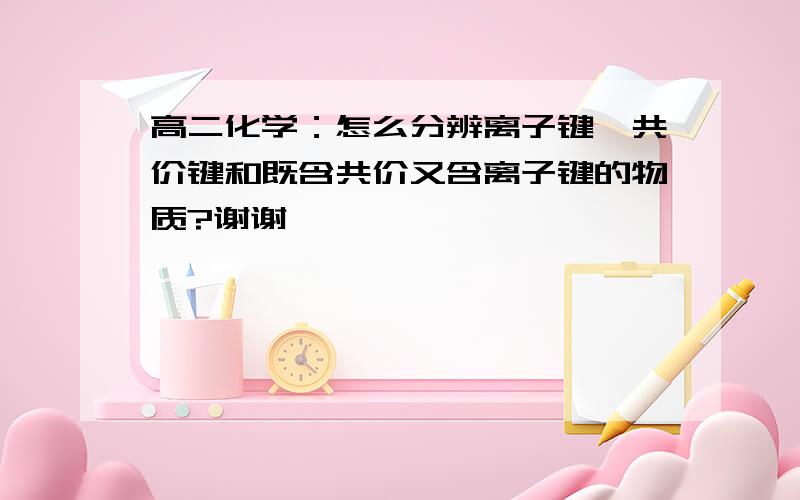 高二化学：怎么分辨离子键、共价键和既含共价又含离子键的物质?谢谢