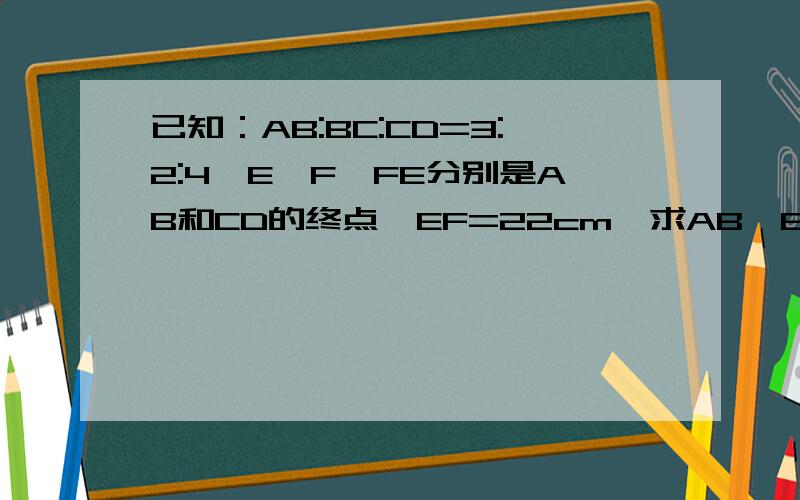 已知：AB:BC:CD=3:2:4,E,F,FE分别是AB和CD的终点,EF=22cm,求AB,BC,CD的长度是初一上的.