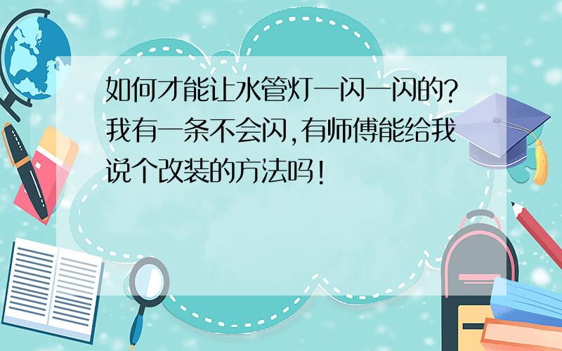 如何才能让水管灯一闪一闪的?我有一条不会闪,有师傅能给我说个改装的方法吗!