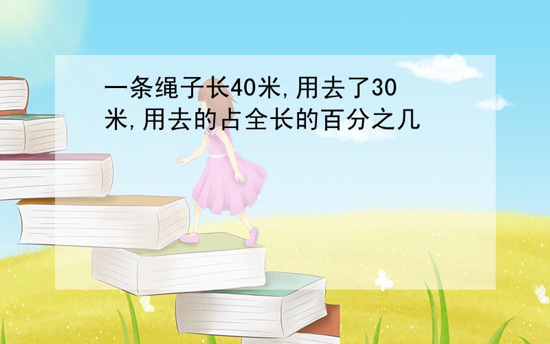 一条绳子长40米,用去了30米,用去的占全长的百分之几