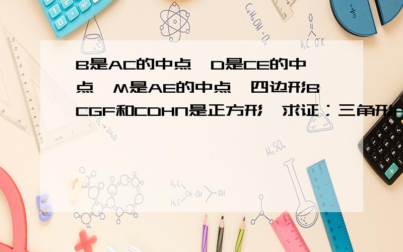 B是AC的中点,D是CE的中点,M是AE的中点,四边形BCGF和CDHN是正方形,求证；三角形FMH是等腰直角三角形.