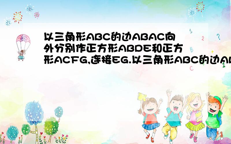 以三角形ABC的边ABAC向外分别作正方形ABDE和正方形ACFG,连接EG.以三角形ABC的边ABAC向外分别作正方形ABDE和正方形ACFG,连接EG,试判断三角形ABC和三角形AFG面积之间的关系,并说明理由.