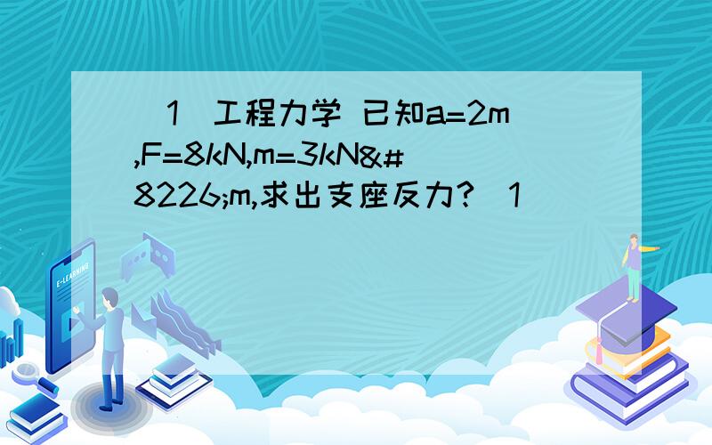 （1）工程力学 已知a=2m,F=8kN,m=3kN•m,求出支座反力?（1）